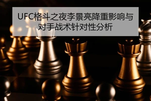 UFC格斗之夜李景亮降重影响与对手战术针对性分析
